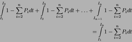 \begin{eqnarray*}
\int\limits_{I_1}^{I_2} 1-\sum_{i=2}^n P_i dt + \int\limits_{I...
...i=2}^n P_i dt\\
= \int\limits_{I_1}^{I_n} 1-\sum_{i=2}^n P_i dt
\end{eqnarray*}