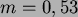 \begin{displaymath}
m=0,53\\
\end{displaymath}